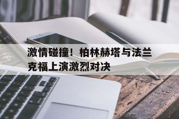 激情碰撞！柏林赫塔与法兰克福上演激烈对决的简单介绍