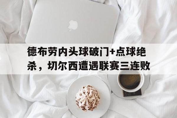 德布劳内头球破门+点球绝杀，切尔西遭遇联赛三连败