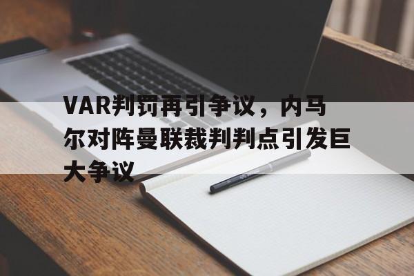 VAR判罚再引争议，内马尔对阵曼联裁判判点引发巨大争议